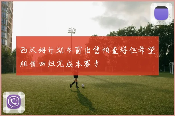 西汉姆计划冬窗出售帕奎塔但希望租借回归完成本赛季