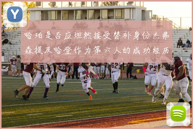 哈珀是否应坦然接受替补身份杰弗森提及哈登作为第六人的成功经历