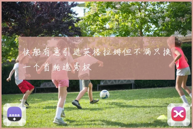 快船有意引进英格拉姆但不满只换一个首轮选秀权