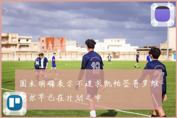国米明确表示不追求凯帕签普罗维德尔早已在计划之中