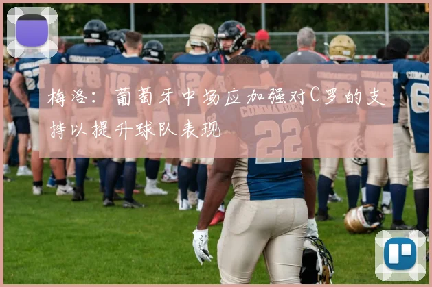 梅洛：葡萄牙中场应加强对C罗的支持以提升球队表现