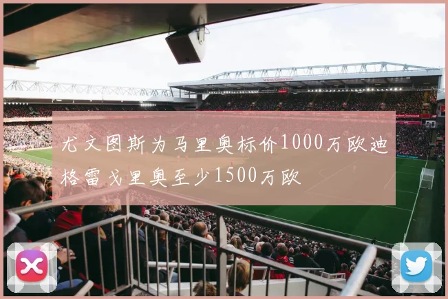 尤文图斯为马里奥标价1000万欧迪格雷戈里奥至少1500万欧