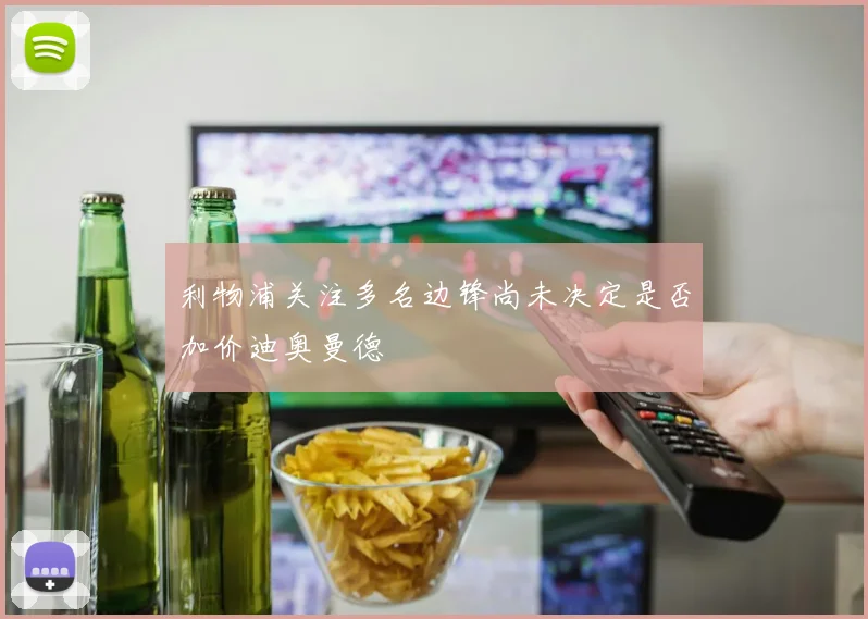 利物浦关注多名边锋尚未决定是否加价迪奥曼德