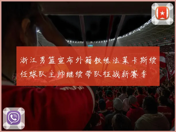 浙江男篮宣布外籍教练法莱卡斯续任球队主帅继续带队征战新赛季