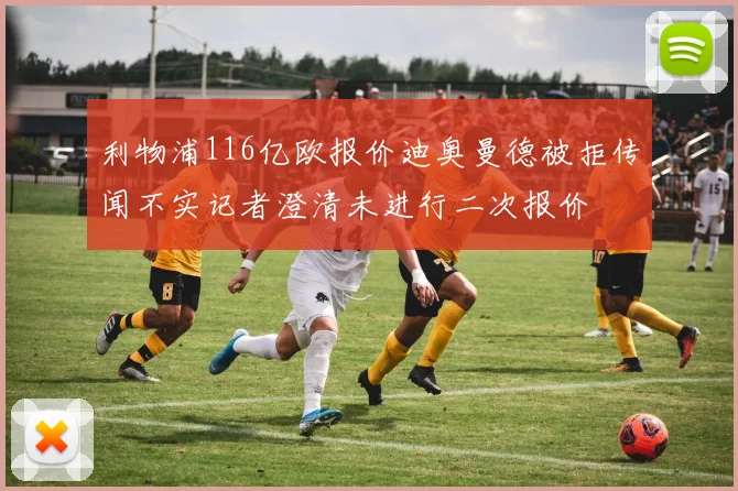利物浦116亿欧报价迪奥曼德被拒传闻不实记者澄清未进行二次报价