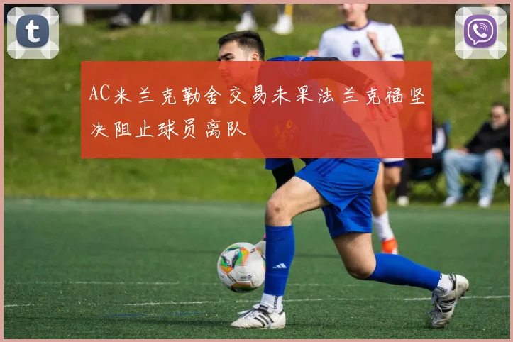 AC米兰克勒舍交易未果法兰克福坚决阻止球员离队