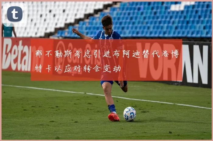 那不勒斯考虑引进布阿迪替代洛博特卡以应对转会变动
