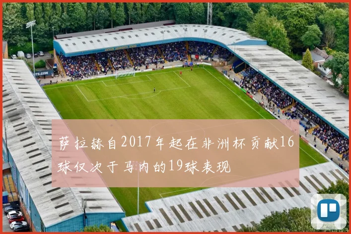萨拉赫自2017年起在非洲杯贡献16球仅次于马内的19球表现