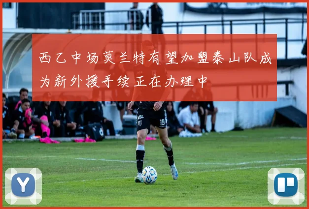 西乙中场莫兰特有望加盟泰山队成为新外援手续正在办理中